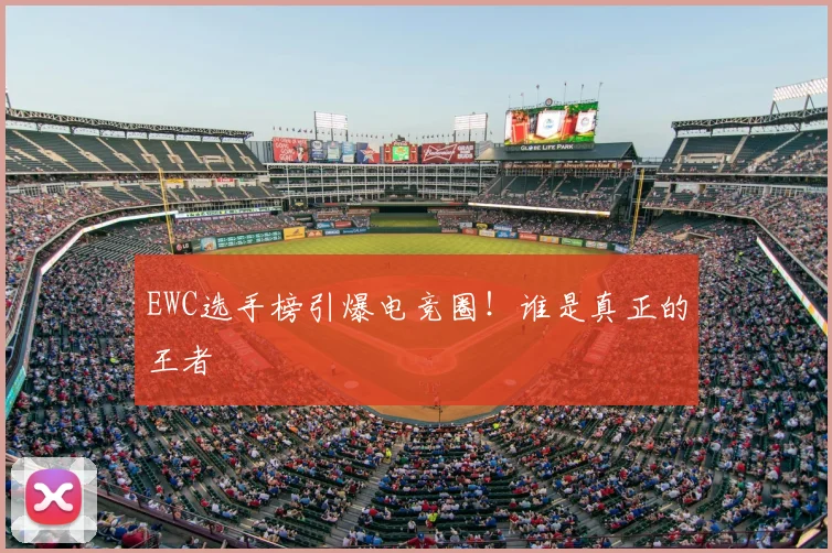 EWC选手榜引爆电竞圈！谁是真正的王者