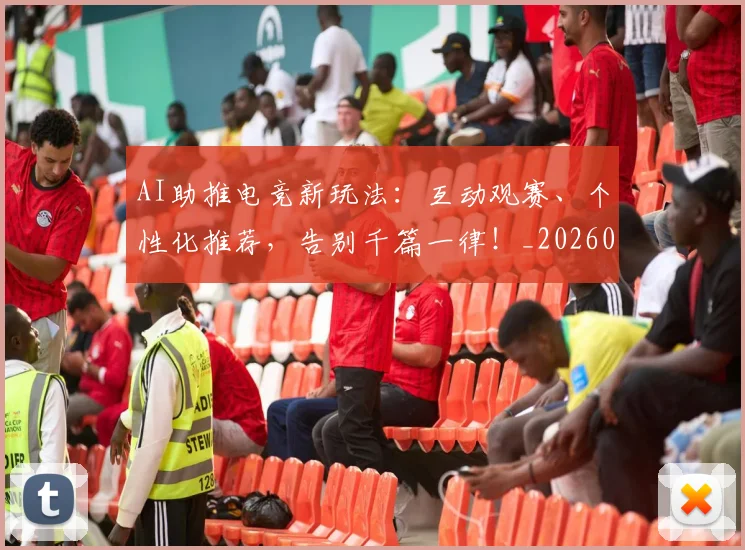 AI助推电竞新玩法：互动观赛、个性化推荐，告别千篇一律！_20260702034602