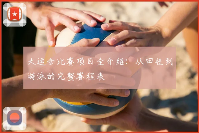 大运会比赛项目全介绍：从田径到游泳的完整赛程表