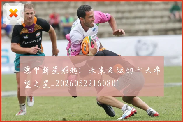 意甲新星崛起：未来足坛的十大希望之星_20260522160801