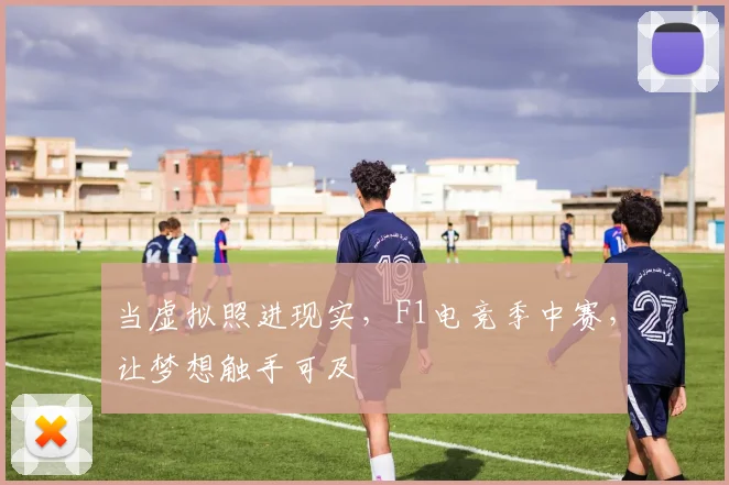 当虚拟照进现实，F1电竞季中赛，让梦想触手可及