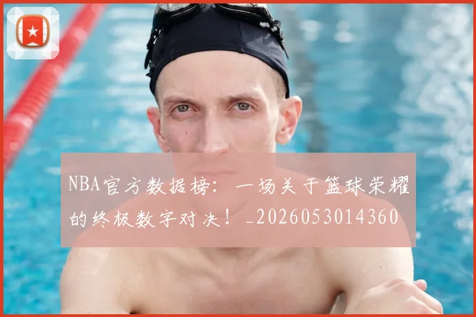 NBA官方数据榜：一场关于篮球荣耀的终极数字对决！_20260530143609_20260702165028