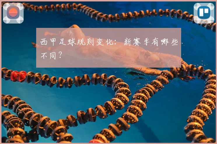 西甲足球规则变化：新赛季有哪些不同？