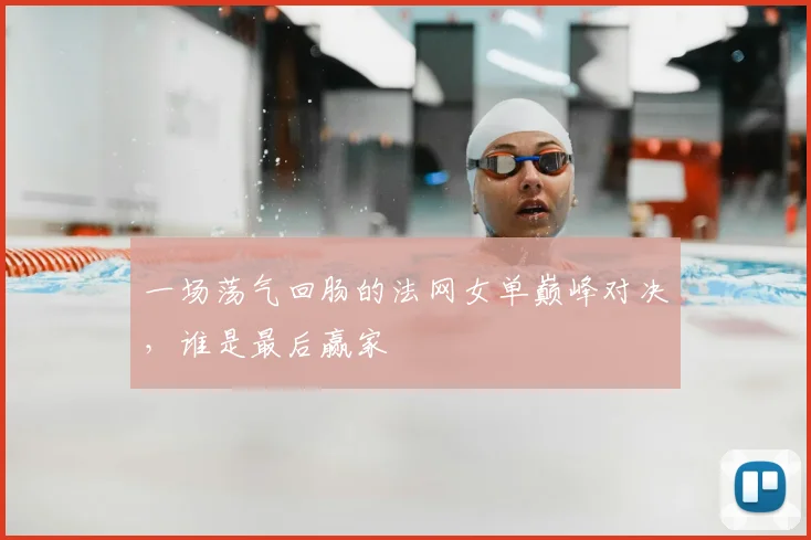 一场荡气回肠的法网女单巅峰对决，谁是最后赢家