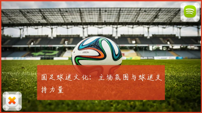 国足球迷文化：主场氛围与球迷支持力量