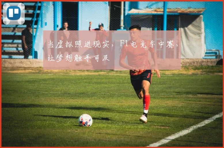 当虚拟照进现实，F1电竞季中赛，让梦想触手可及