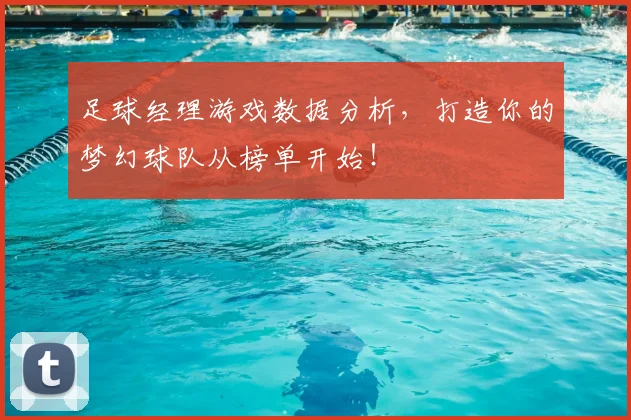 足球经理游戏数据分析，打造你的梦幻球队从榜单开始！