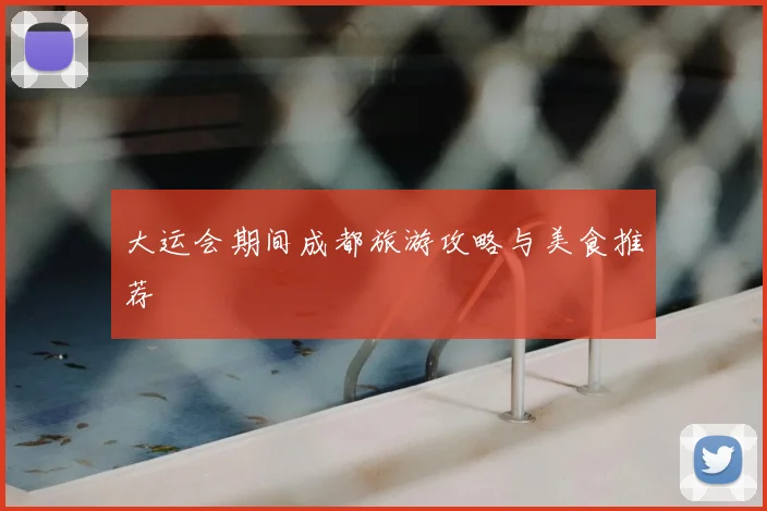 大运会期间成都旅游攻略与美食推荐