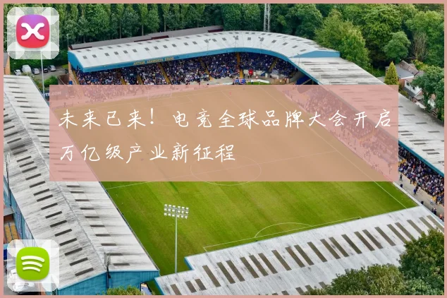 未来已来！电竞全球品牌大会开启万亿级产业新征程