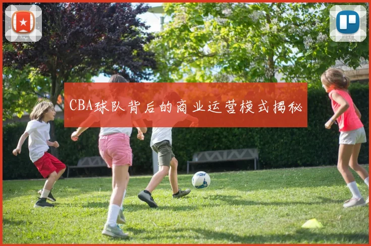 CBA球队背后的商业运营模式揭秘