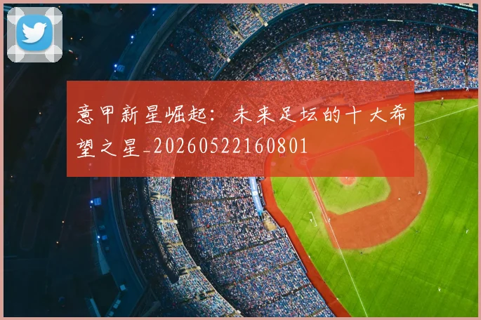 意甲新星崛起：未来足坛的十大希望之星_20260522160801
