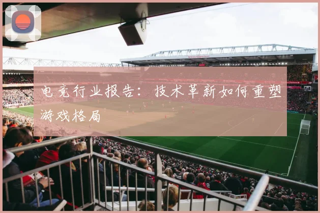 电竞行业报告：技术革新如何重塑游戏格局