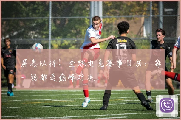 屏息以待！全球电竞赛事日历，每一场都是巅峰对决！