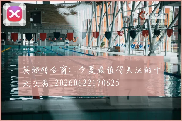 英超转会窗：今夏最值得关注的十大交易_20260622170625